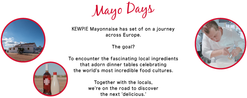 KEWPIE Mayonnaise has set of on a journey across Europe.The goal? To encounter the incredible local ingredients that adorn dinner tables　celebrating the world's most incredible food cultures.
Together with the locals, we're on the road to discover the next delicious.